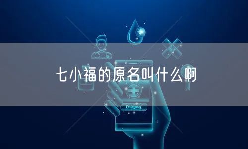 七小福的原名叫什么啊 七小福的原名叫什么啊