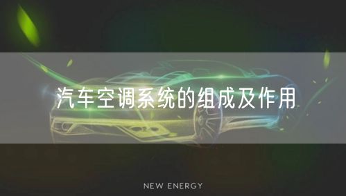 汽车空调系统的组成及作用 汽车空调系统的组成及作用