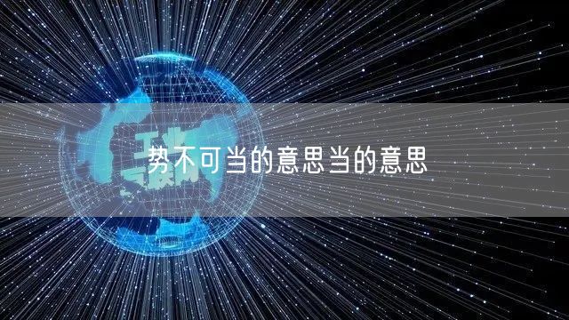 势不可当的意思当的意思