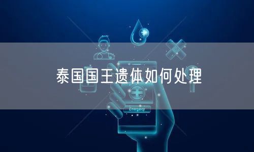 泰国国王遗体如何处理