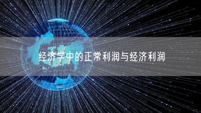 经济学中的正常利润与经济利润 经济学中的正常利润与经济利润