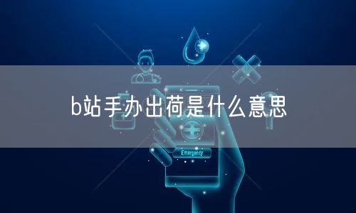 b站手办出荷是什么意思