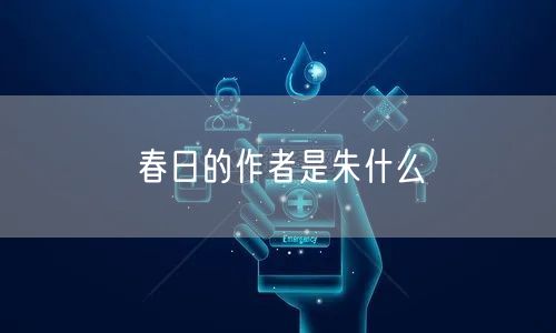 春日的作者是朱什么