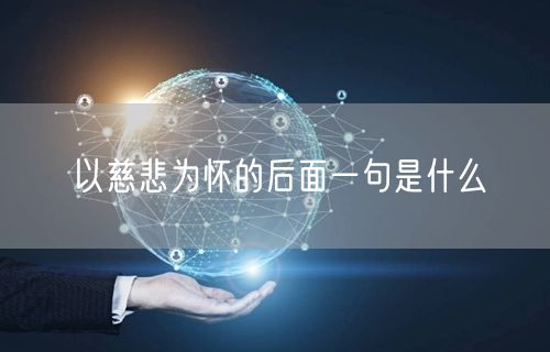 以慈悲为怀的后面一句是什么 以慈悲为怀的后面一句是什么