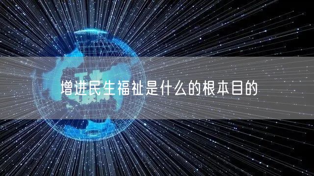 增进民生福祉是什么的根本目的