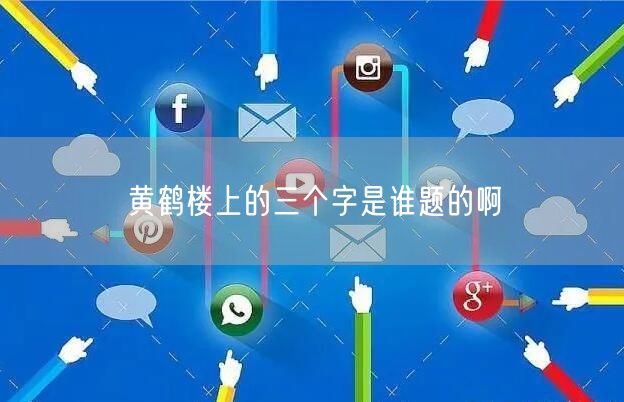 黄鹤楼上的三个字是谁题的啊