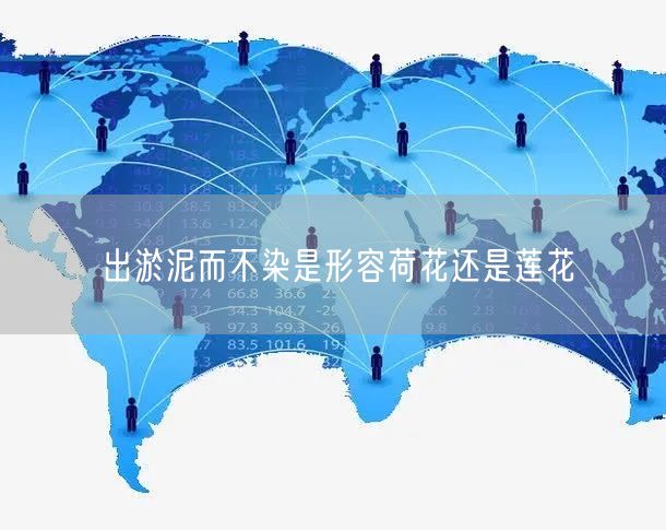 出淤泥而不染是形容荷花还是莲花