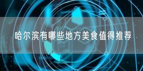 哈尔滨有哪些地方美食值得推荐 哈尔滨有哪些地方美食值得推荐