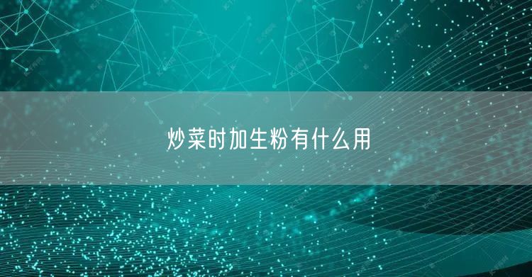 炒菜时加生粉有什么用