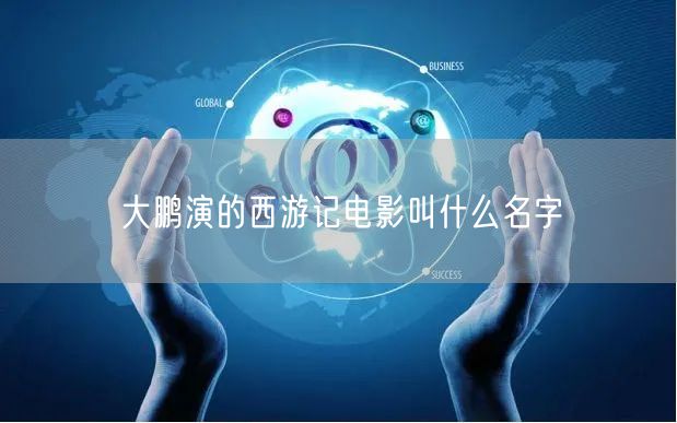 大鹏演的西游记电影叫什么名字 大鹏演的西游记电影叫什么名字