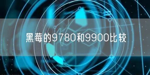 黑莓的9780和9900比较