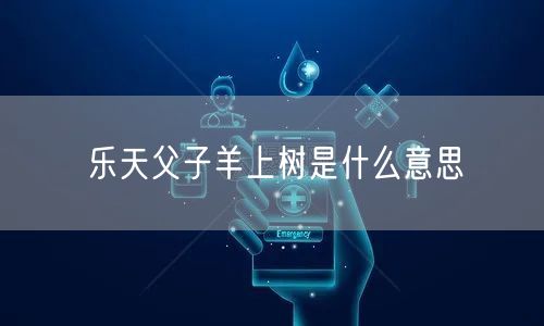 乐天父子羊上树是什么意思