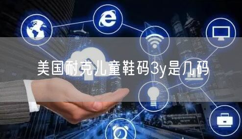 美国耐克儿童鞋码3y是几码 美国耐克儿童鞋码3y是几码