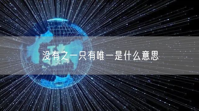 没有之一只有唯一是什么意思 没有之一只有唯一是什么意思