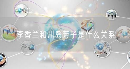 李香兰和川岛芳子是什么关系