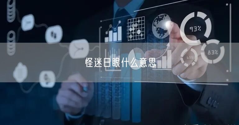 怪迷日眼什么意思 怪迷日眼什么意思