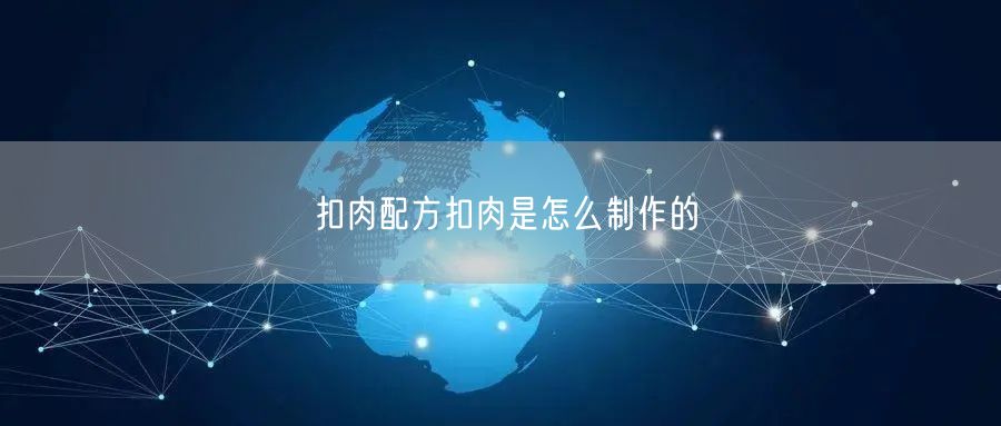 扣肉配方扣肉是怎么制作的 扣肉配方扣肉是怎么制作的