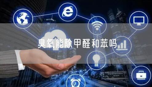 臭氧能除甲醛和苯吗