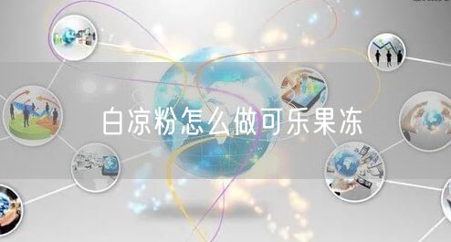 白凉粉怎么做可乐果冻 白凉粉怎么做可乐果冻