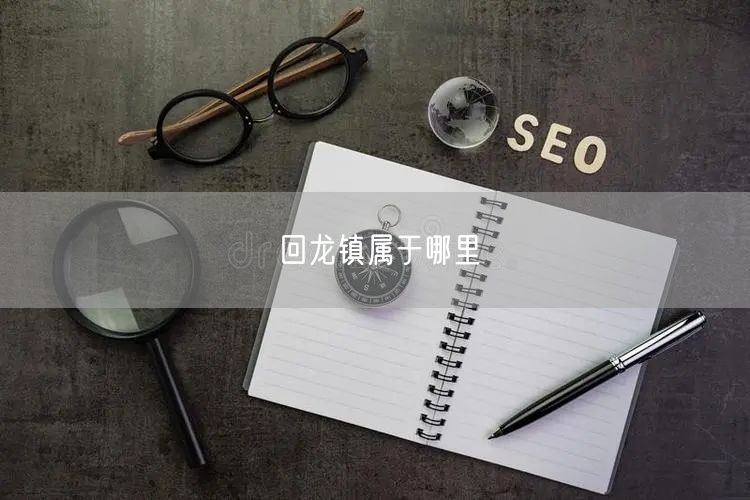 回龙镇属于哪里 回龙镇属于哪里