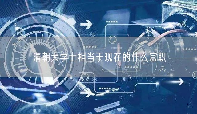 清朝大学士相当于现在的什么官职