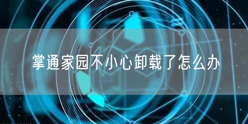 掌通家园不小心卸载了怎么办 掌通家园不小心卸载了怎么办