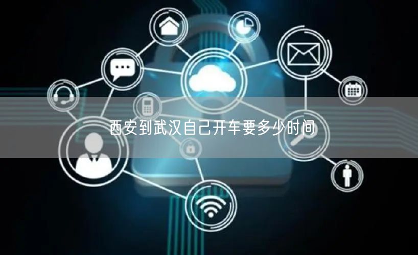 西安到武汉自己开车要多少时间 西安到武汉自己开车要多少时间