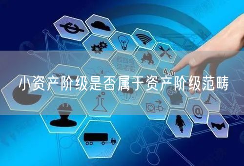 小资产阶级是否属于资产阶级范畴 小资产阶级是否属于资产阶级范畴