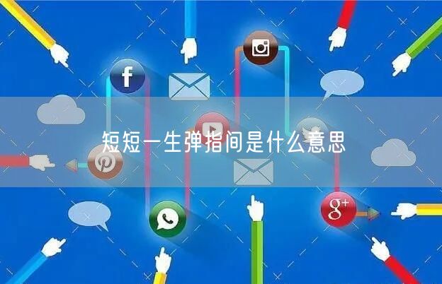 短短一生弹指间是什么意思