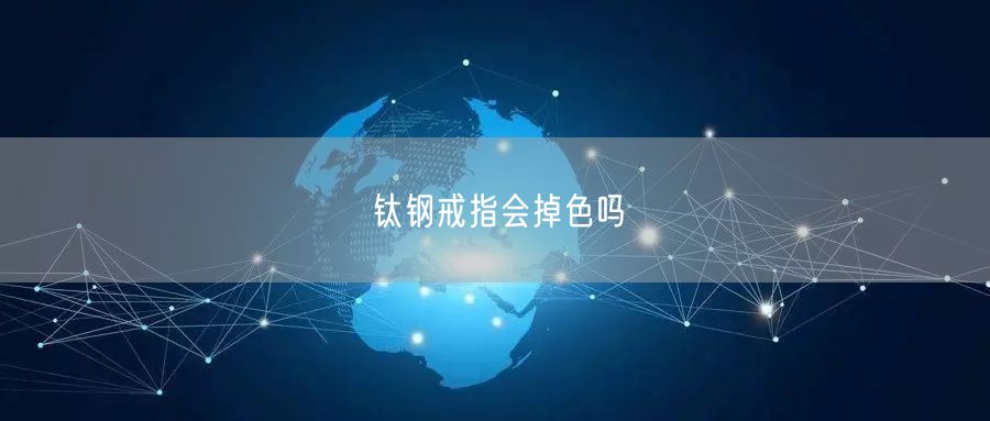 钛钢戒指会掉色吗 钛钢戒指会掉色吗