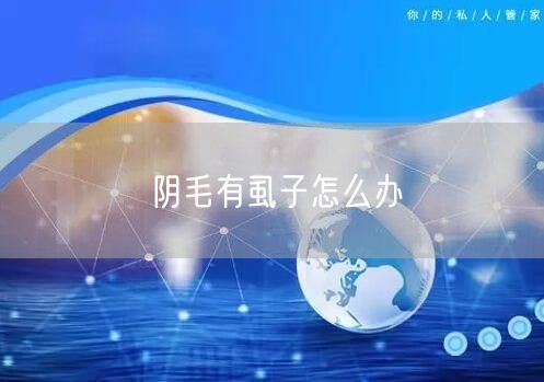 阴毛有虱子怎么办 阴毛有虱子怎么办