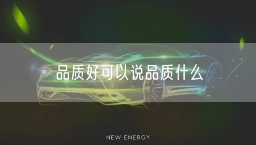 品质好可以说品质什么 品质好可以说品质什么