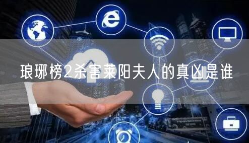 琅琊榜2杀害莱阳夫人的真凶是谁 琅琊榜2杀害莱阳夫人的真凶是谁