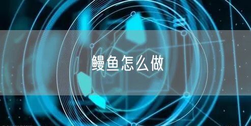 鳗鱼怎么做 鳗鱼怎么做