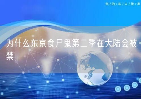 为什么东京食尸鬼第二季在大陆会被禁