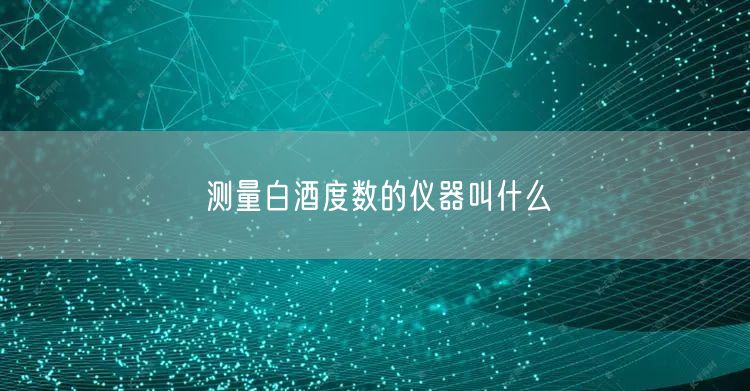 测量白酒度数的仪器叫什么