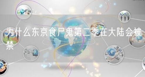 为什么东京食尸鬼第二季在大陆会被禁 为什么东京食尸鬼第二季在大陆会被禁