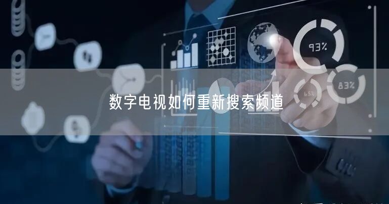 数字电视如何重新搜索频道 数字电视如何重新搜索频道