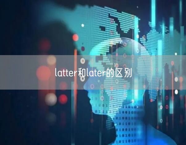 latter和later的区别 latter和later的区别