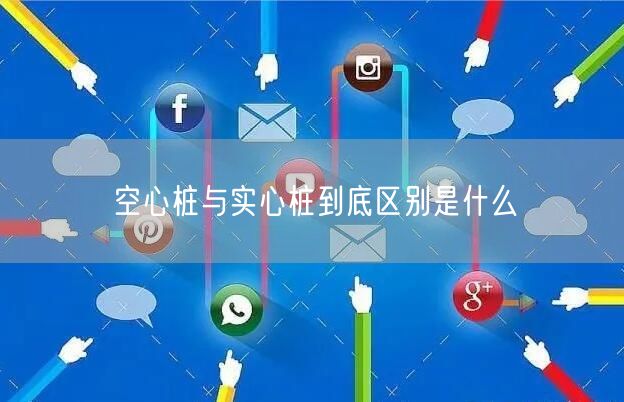 空心桩与实心桩到底区别是什么