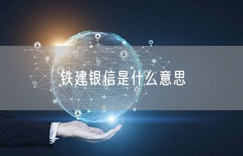 铁建银信是什么意思 铁建银信是什么意思