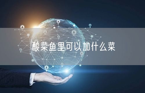 酸菜鱼里可以加什么菜