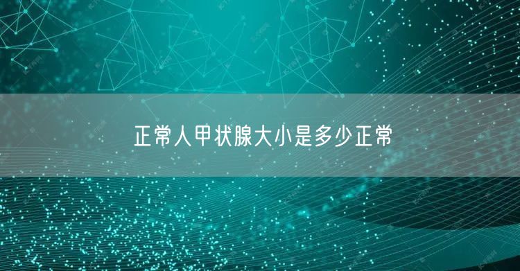 正常人甲状腺大小是多少正常 正常人甲状腺大小是多少正常