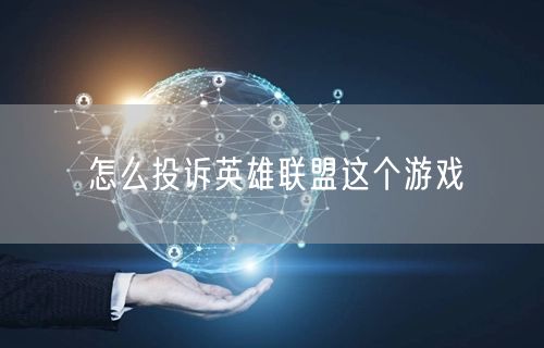 怎么投诉英雄联盟这个游戏