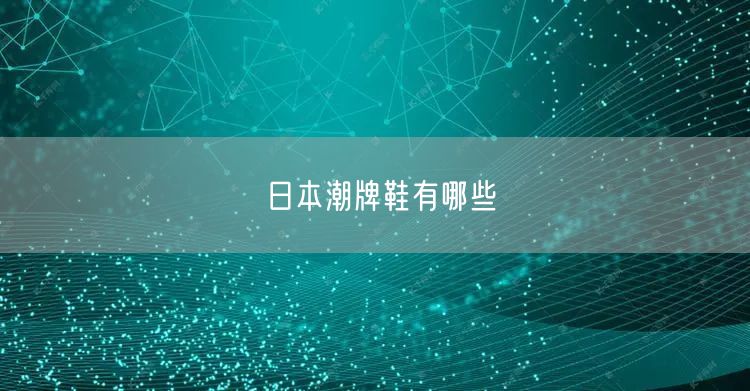 日本潮牌鞋有哪些 日本潮牌鞋有哪些