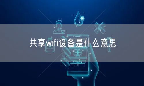 共享wifi设备是什么意思 共享wifi设备是什么意思