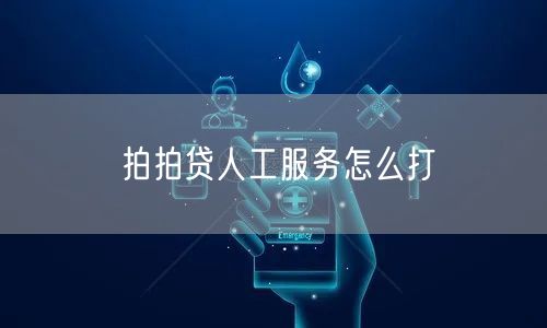 拍拍贷人工服务怎么打 拍拍贷人工服务怎么打