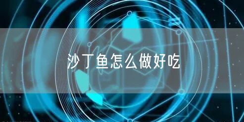 沙丁鱼怎么做好吃 沙丁鱼怎么做好吃